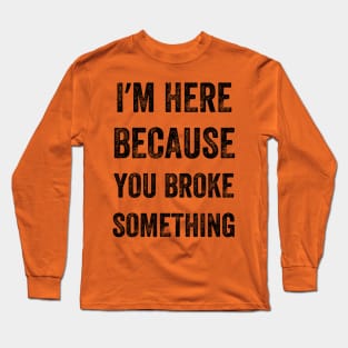 I Am Here Because You Broke Something, Vintage style Long Sleeve T-Shirt
